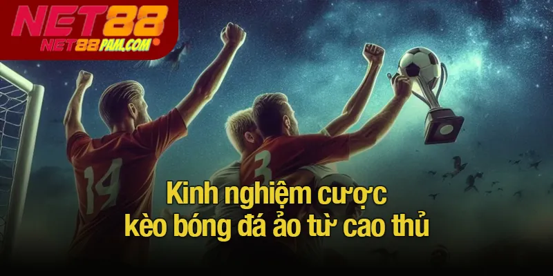 Kinh nghiệm cược kèo bóng đá ảo từ cao thủ