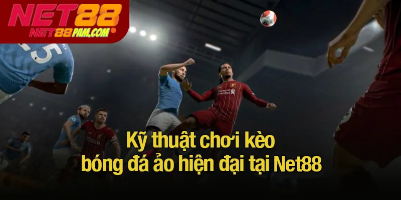 Kỹ thuật chơi kèo bóng đá ảo hiện đại tại Net88